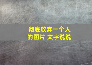 彻底放弃一个人的图片 文字说说